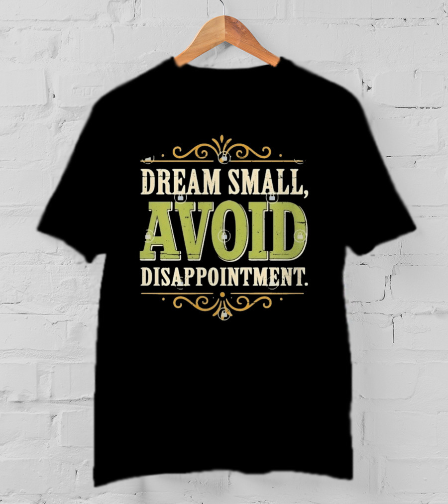 Dream Small Avoid Disappointment Motivational Irony T-Shirt