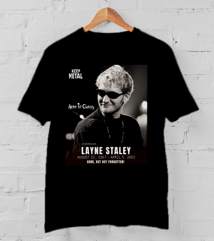 Keep Metal Alice In Chains In Memoriam Layne Staley August 22 1967 April 5 2002 Gone But Not Forgotten T-Shirt
