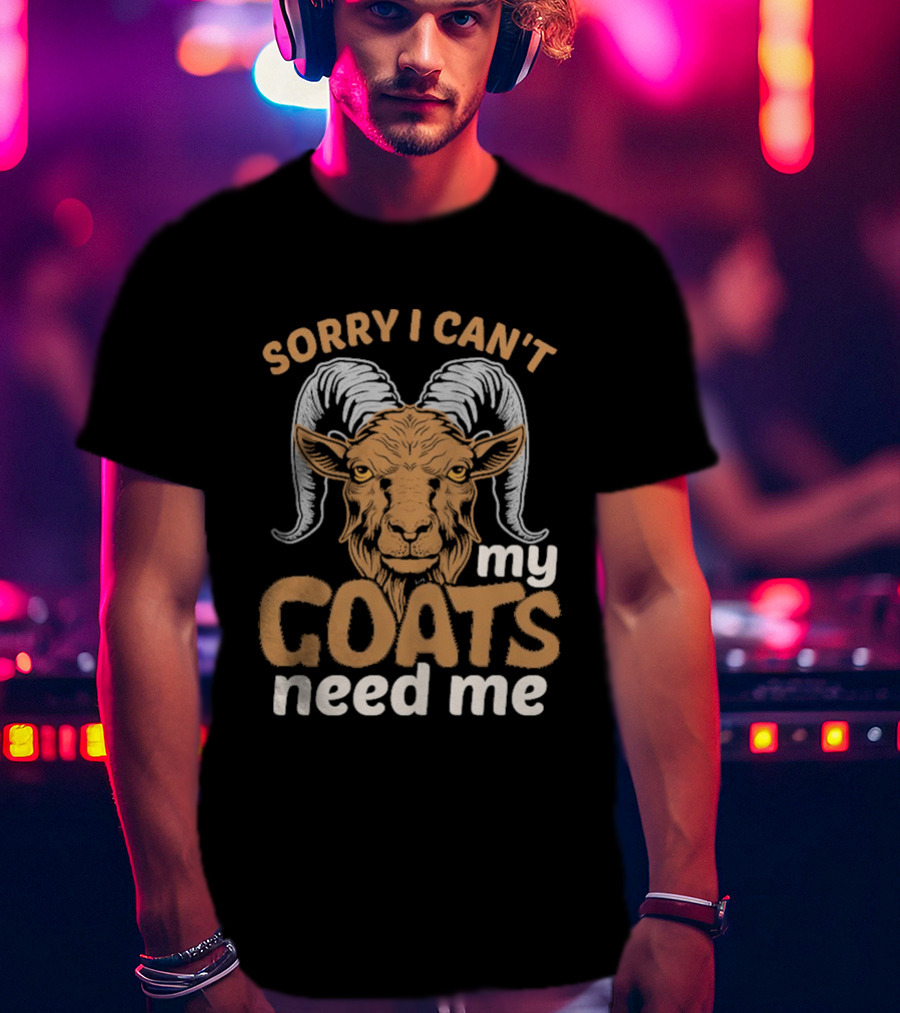Sorry I Can't My Goats Need Me Goat T-Shirt