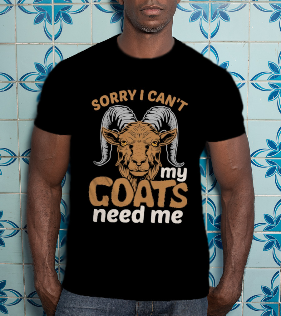 Sorry I Can't My Goats Need Me Goat T-Shirt