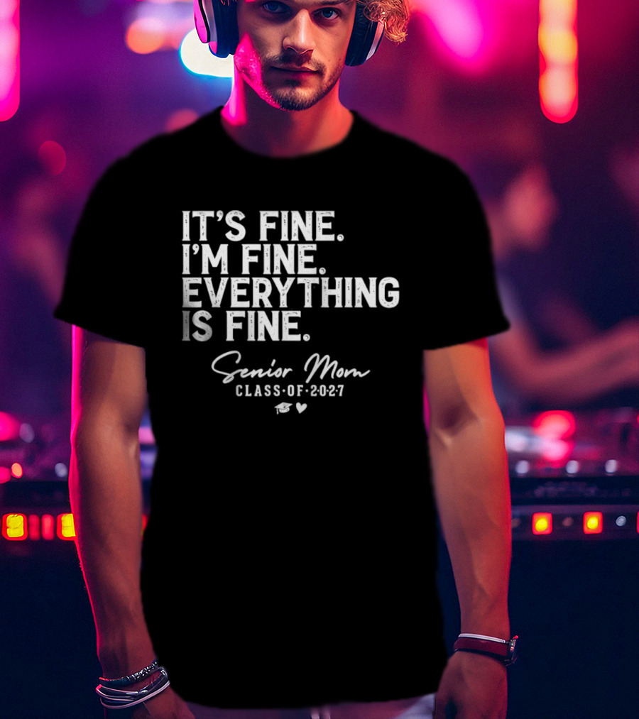 It's Fine I'm Fine Everything Is Fine Senior Mom Class Of 2027 Graduation T-Shirt