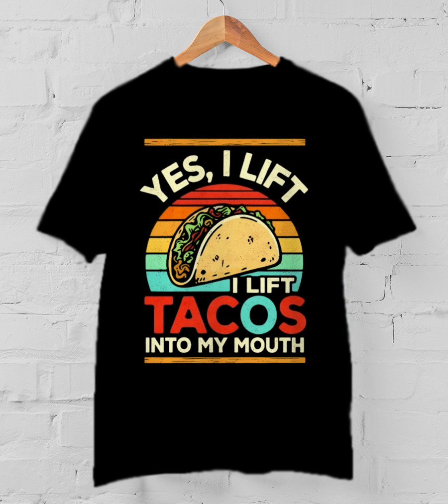 Yes I Lift Tacos I Lift Tacos Into My Mouth Taco Lover T-Shirt