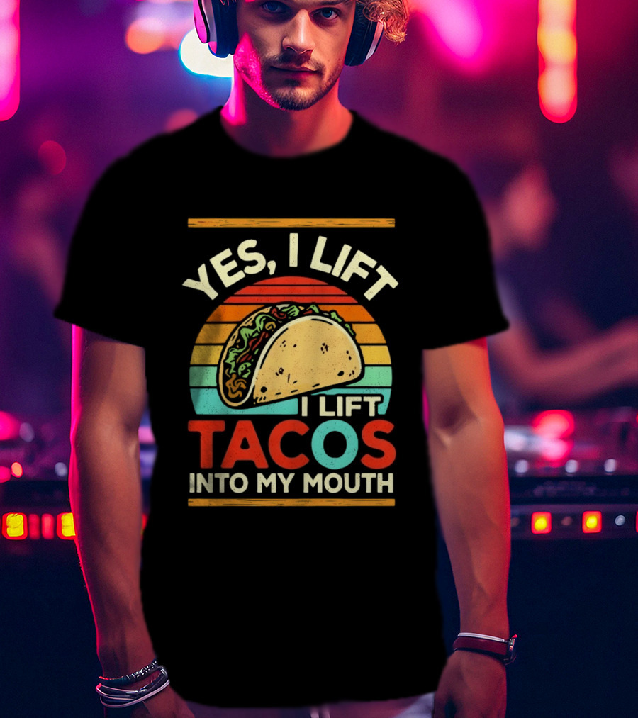 Yes I Lift Tacos I Lift Tacos Into My Mouth Taco Lover T-Shirt