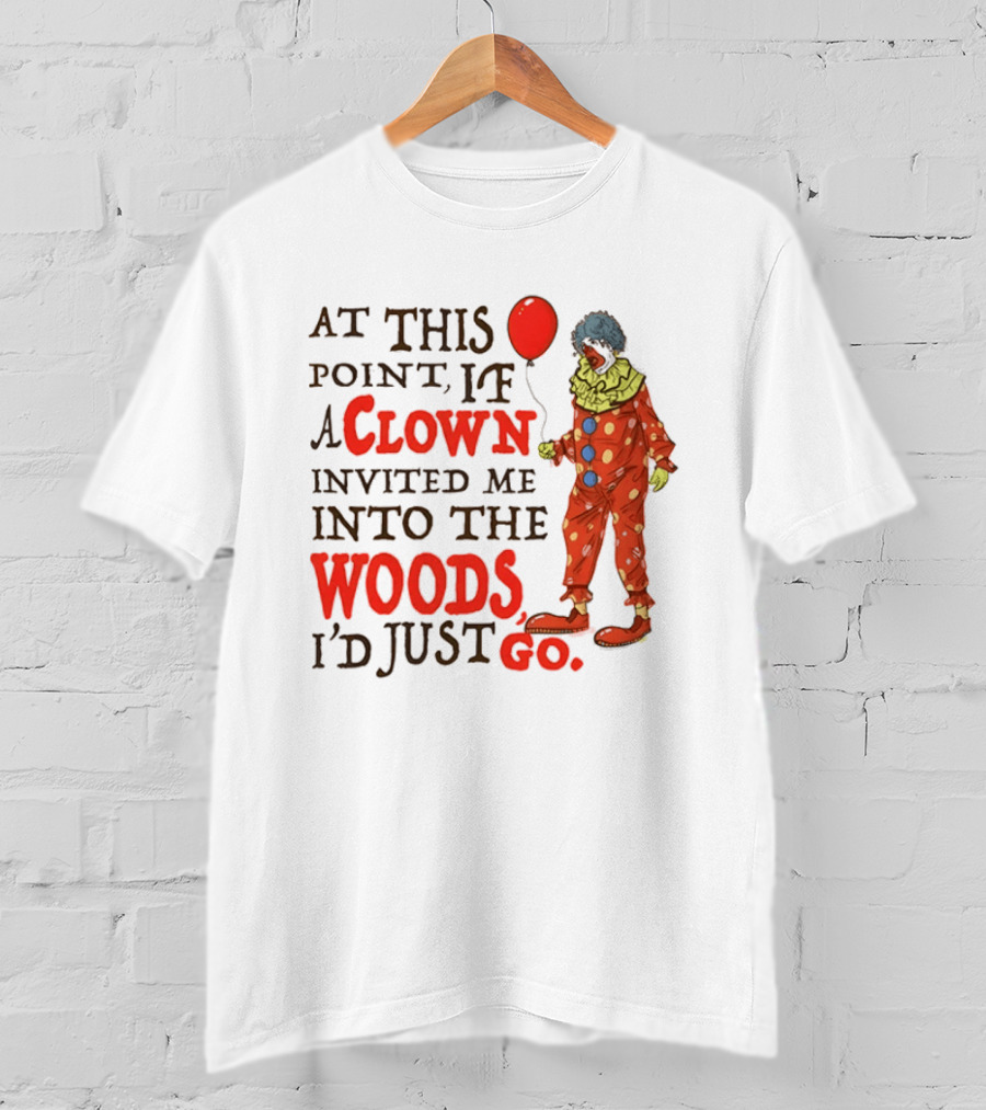 At This Point If A Clown Invited Me Into The Woods I'd Just Go Red Balloon T-Shirt