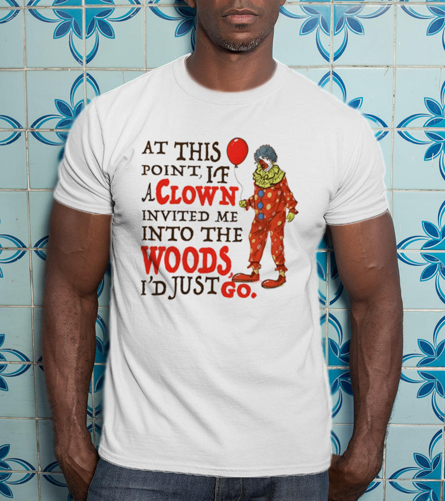 At This Point If A Clown Invited Me Into The Woods I'd Just Go Red Balloon T-Shirt
