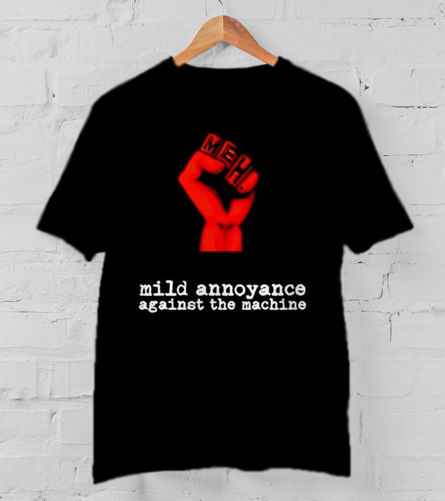 Meh Mild Annoyance Against The Machine Fist T-Shirt