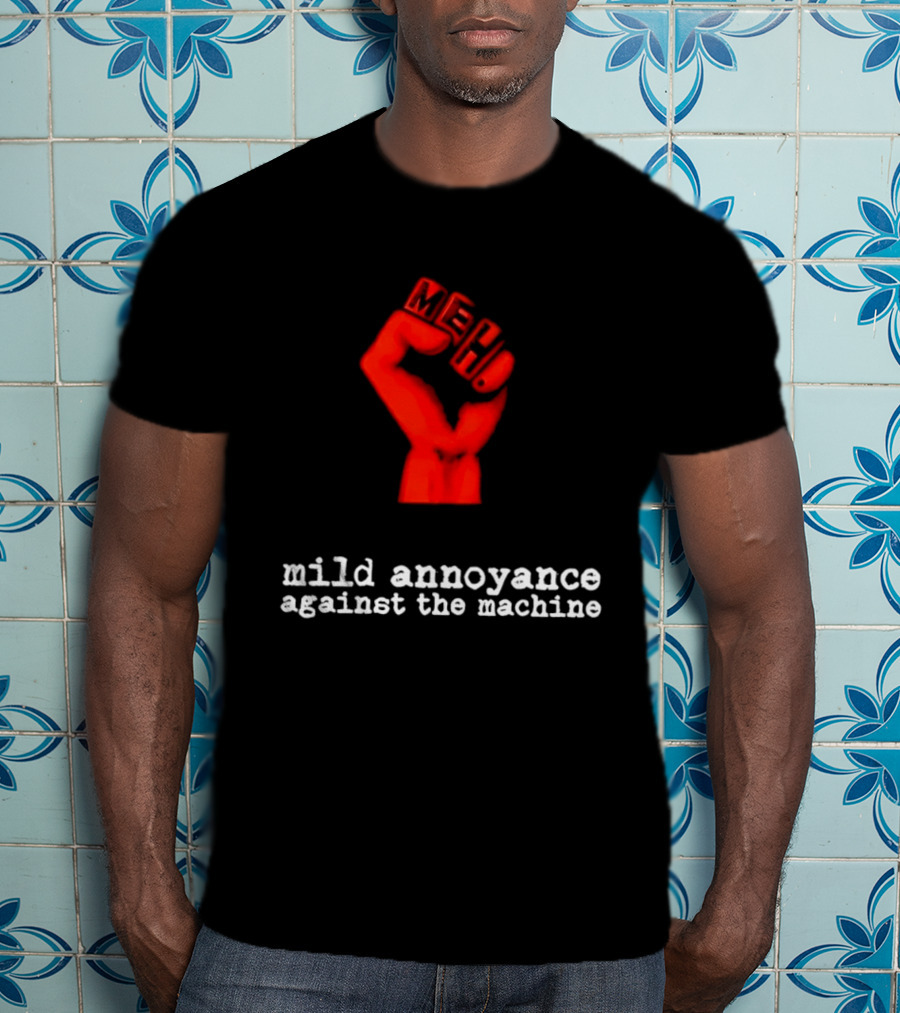 Meh Mild Annoyance Against The Machine Fist T-Shirt