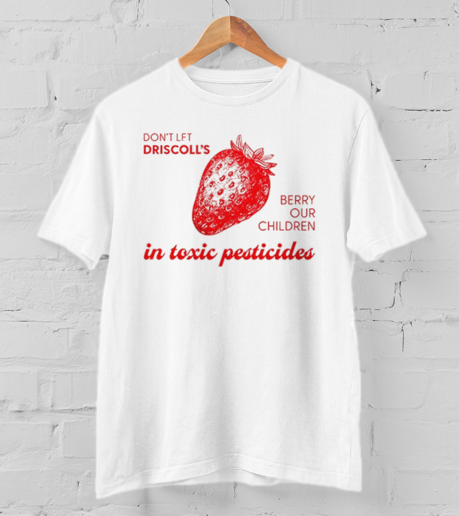 Don't Let Driscoll's Berry Our Children In Toxic Pesticides Strawberry Activist Protest T-Shirt