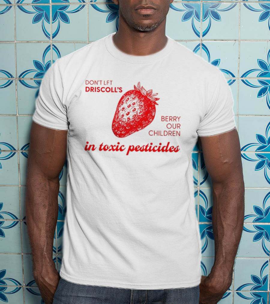 Don't Let Driscoll's Berry Our Children In Toxic Pesticides Strawberry Activist Protest T-Shirt