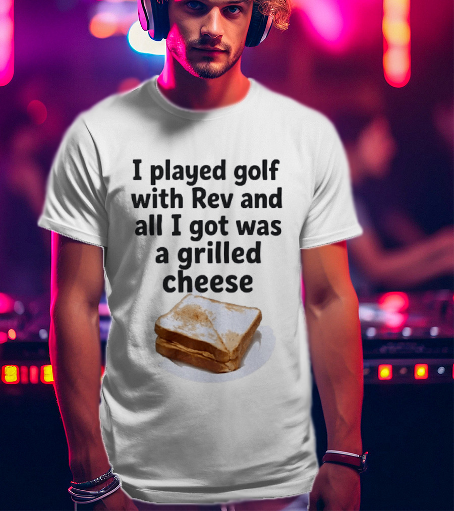 I Played Golf With Rev And All I Got Was A Grilled Cheese Toasted Humor Golf Joke T-Shirt