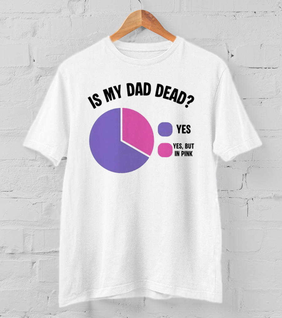 Is My Dad Dead Yes But In Pink Pie Chart Yes T-Shirt