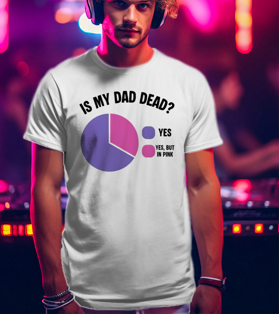 Is My Dad Dead Yes But In Pink Pie Chart Yes T-Shirt