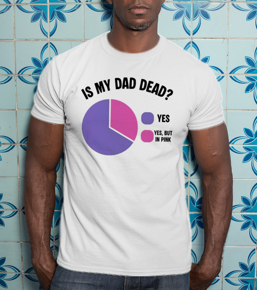 Is My Dad Dead Yes But In Pink Pie Chart Yes T-Shirt
