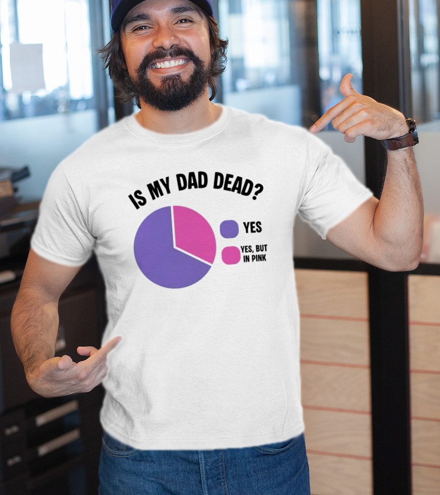 Is My Dad Dead Yes But In Pink Pie Chart Yes T-Shirt