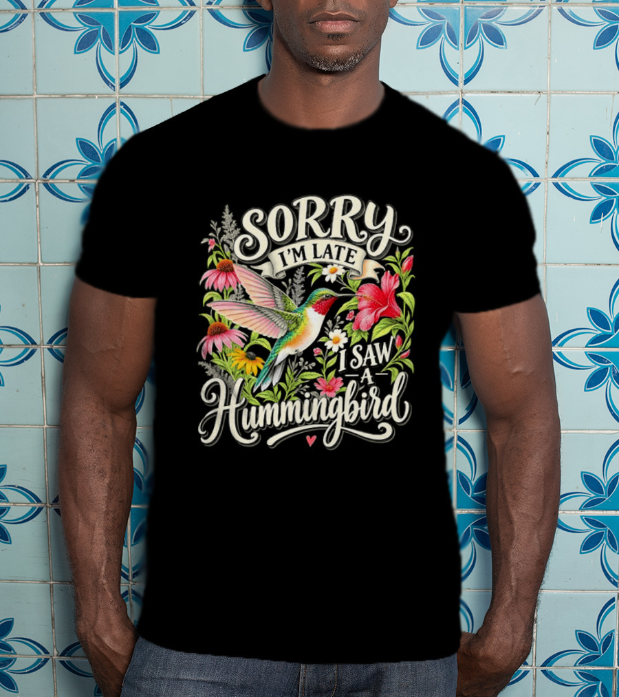 Sorry I’m Late I Saw A Hummingbird Floral T-Shirt