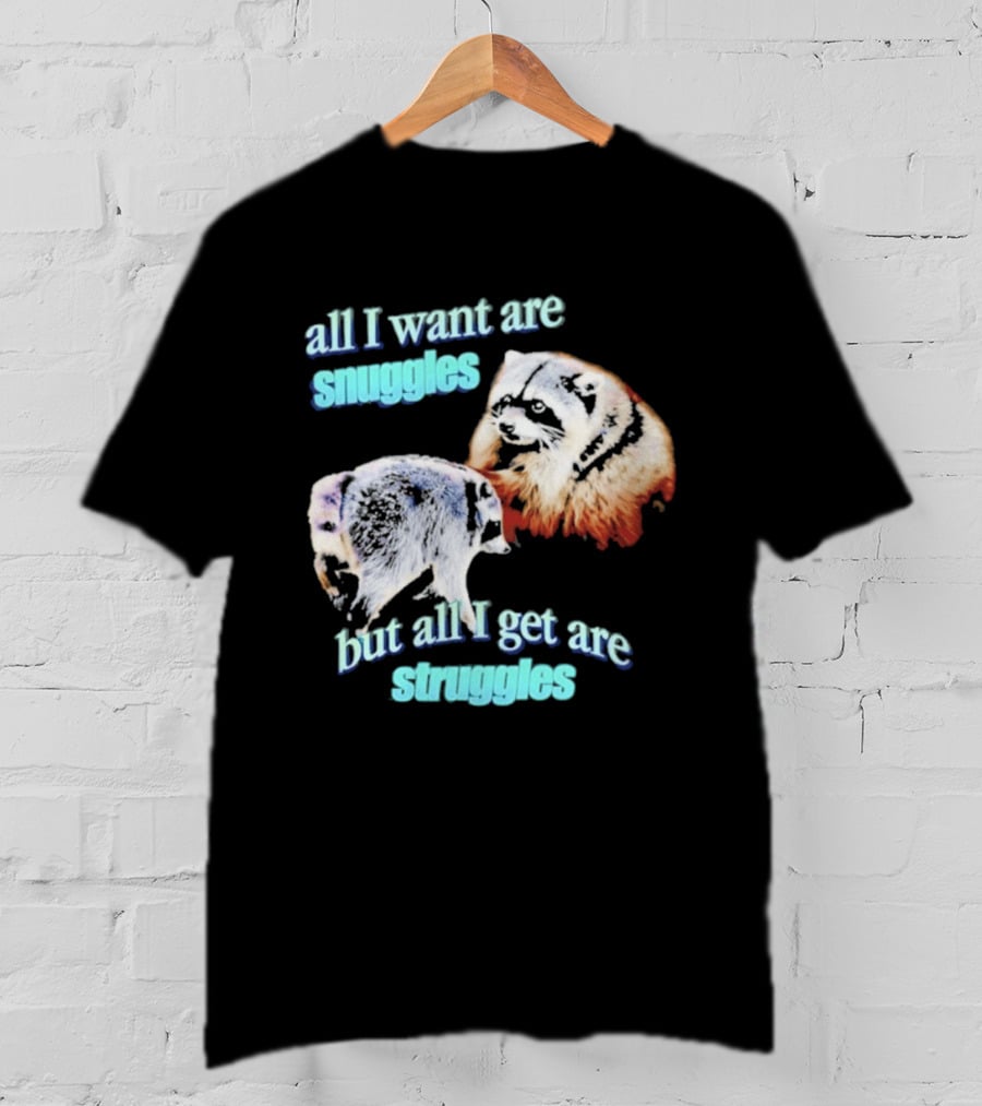 All I Want Are Snuggles But All I Get Are Struggles Raccoon T-Shirt