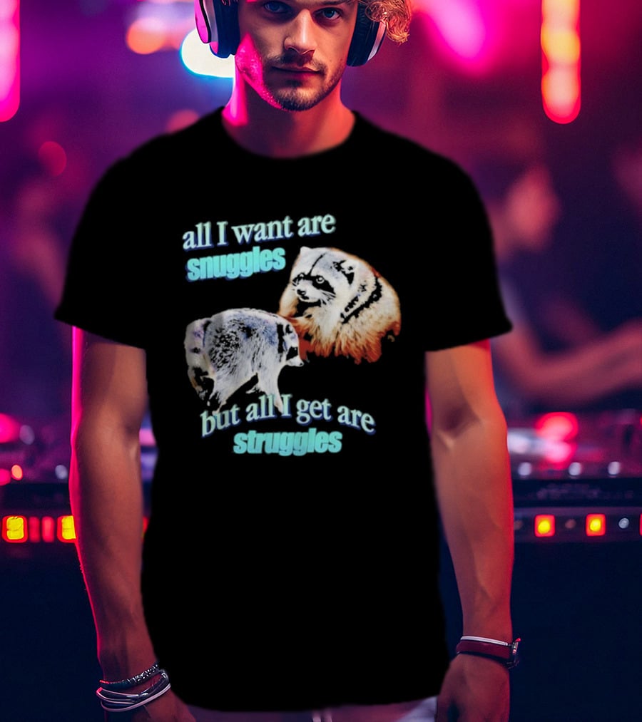 All I Want Are Snuggles But All I Get Are Struggles Raccoon T-Shirt