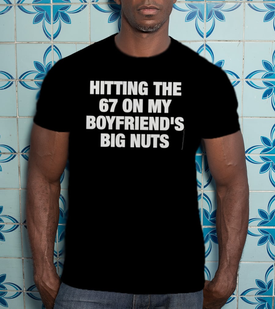 Hitting The 67 On My Boyfriend's Big Nuts T-Shirt