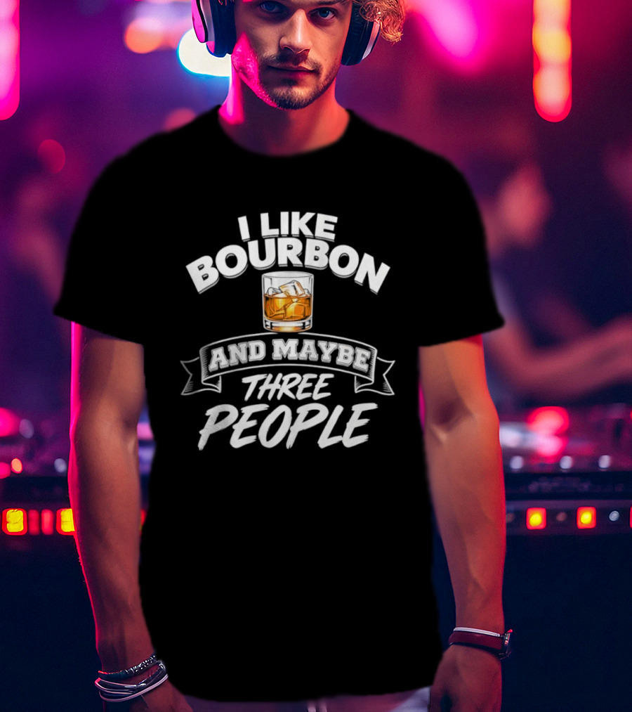 I Like Bourbon And Maybe Three People Whiskey Drinker T-Shirt