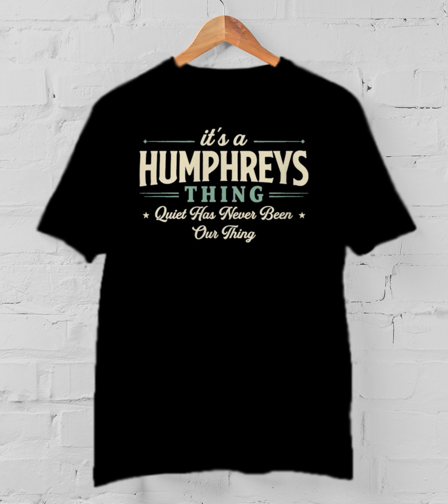 It's A Humphreys Thing Quiet Has Never Been Our Thing T-Shirt