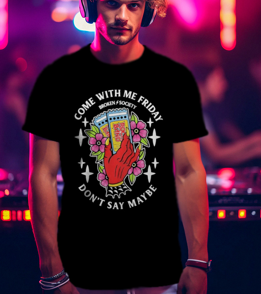 Come With Me Friday Broken Society Rock Band Don't Say Maybe T-Shirt
