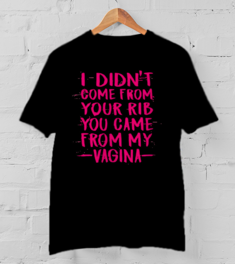 I Didn't Come From Your Rib You Came From My Vagina Bold Text Empowerment T-Shirt