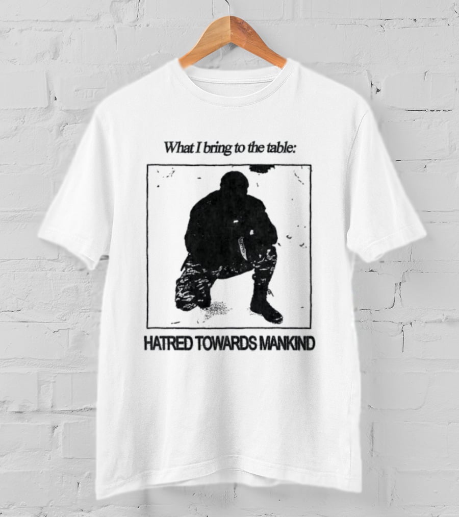 What I Bring To The Table Hatred Towards Mankind T-Shirt