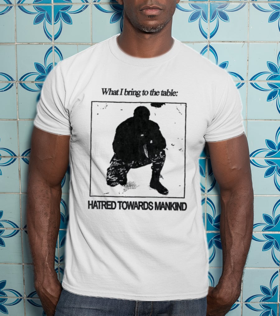 What I Bring To The Table Hatred Towards Mankind T-Shirt