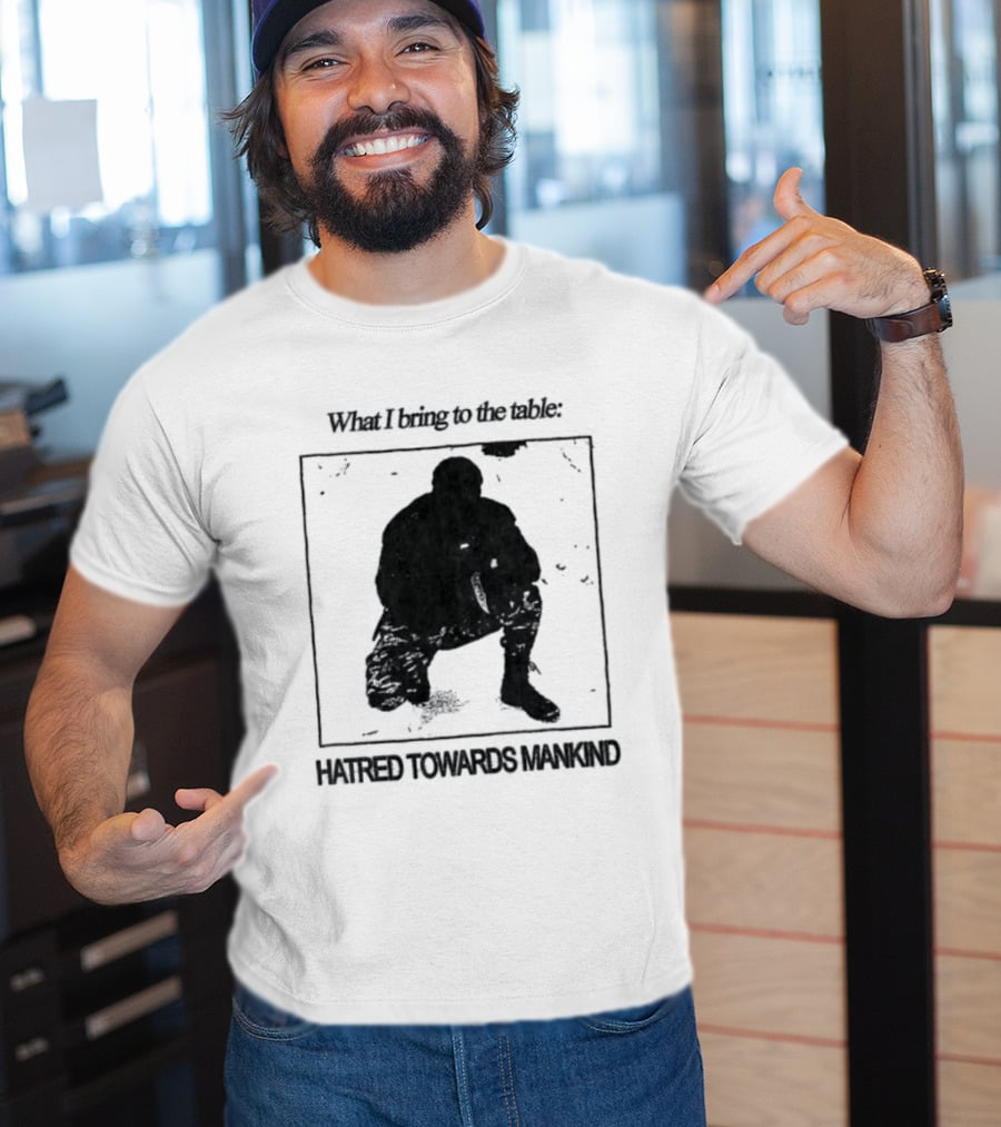 What I Bring To The Table Hatred Towards Mankind T-Shirt