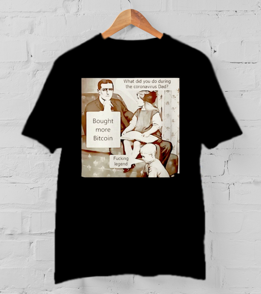 What Did You Do During The Coronavirus Dad Bought More Bitcoin Fucking Legend T-Shirt