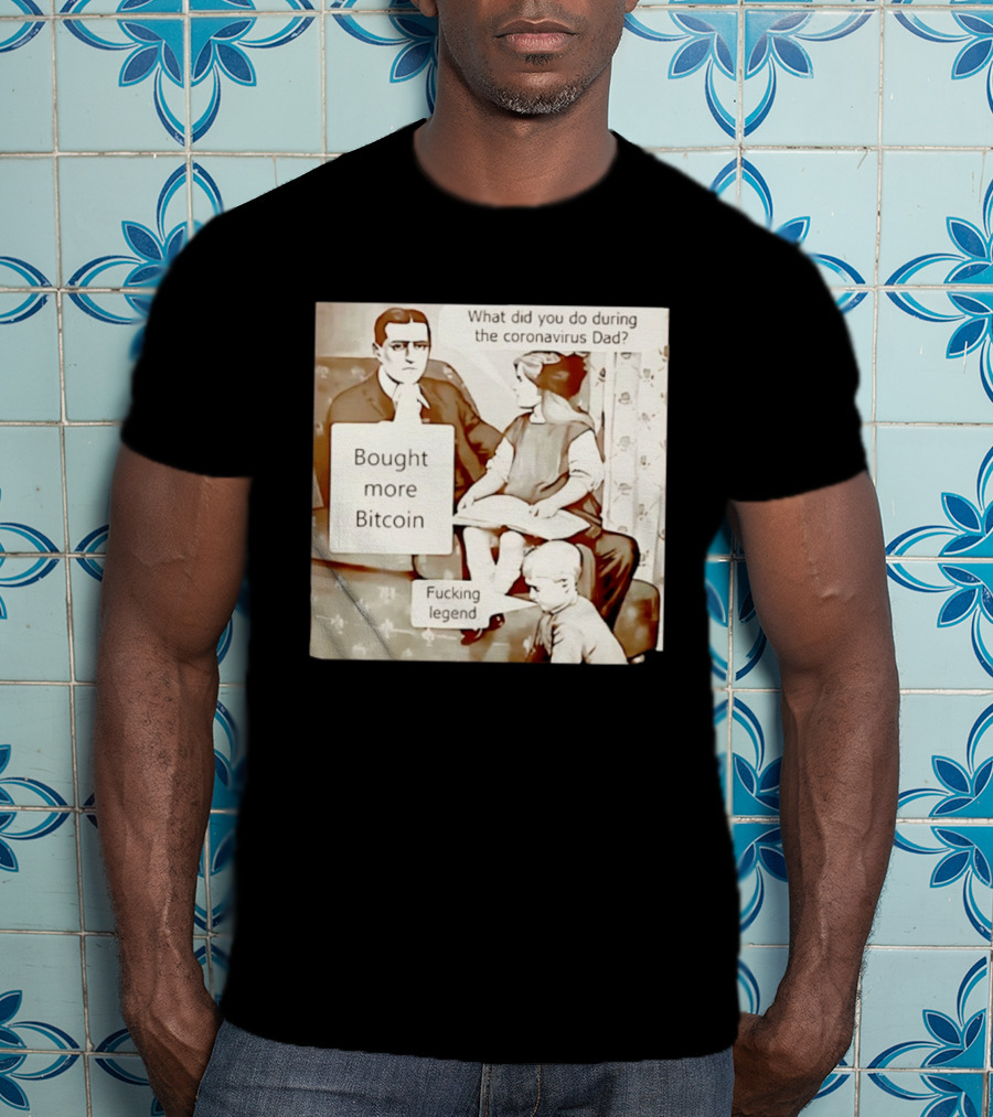 What Did You Do During The Coronavirus Dad Bought More Bitcoin Fucking Legend T-Shirt