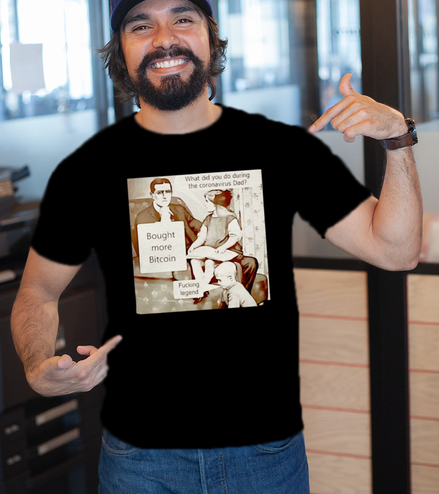 What Did You Do During The Coronavirus Dad Bought More Bitcoin Fucking Legend T-Shirt