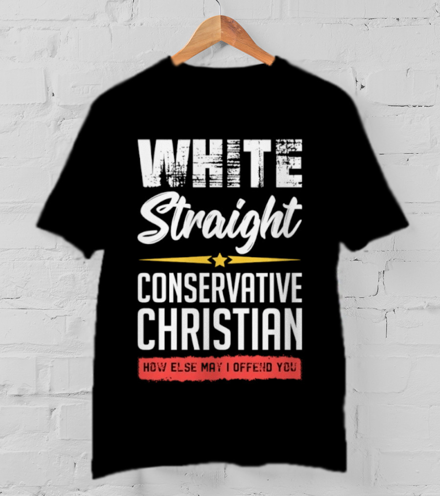 White Straight Conservative Christian How Else May I Offend You Star T-Shirt