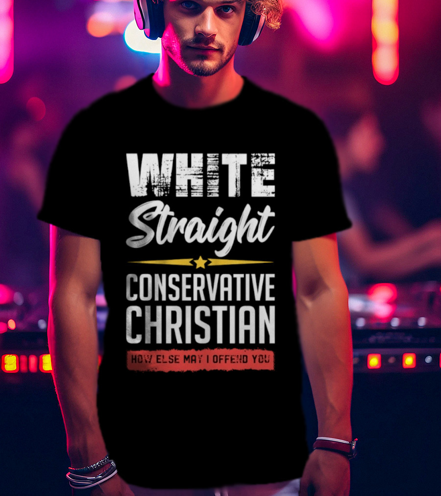 White Straight Conservative Christian How Else May I Offend You Star T-Shirt