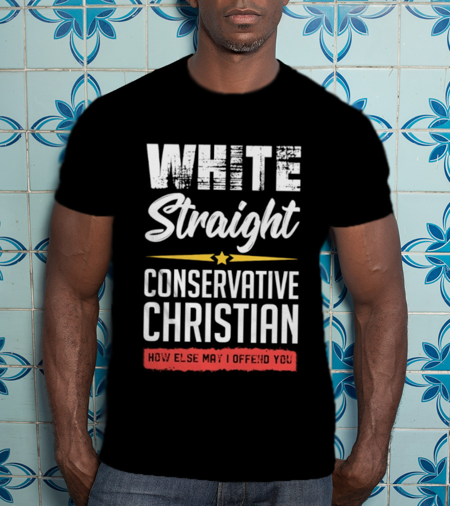 White Straight Conservative Christian How Else May I Offend You Star T-Shirt