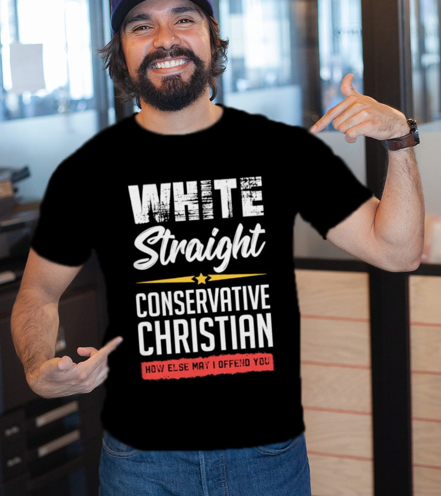 White Straight Conservative Christian How Else May I Offend You Star T-Shirt