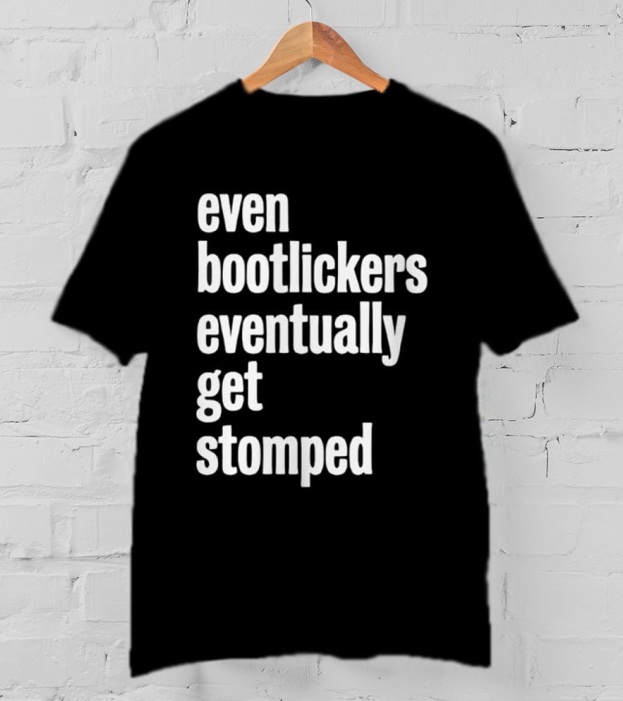 Even Bootlickers Eventually Get Stomped T-Shirt