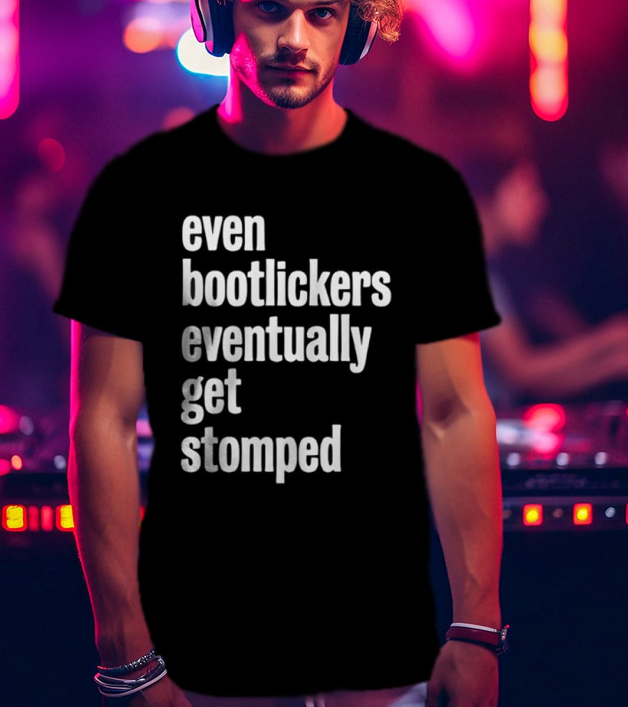 Even Bootlickers Eventually Get Stomped T-Shirt