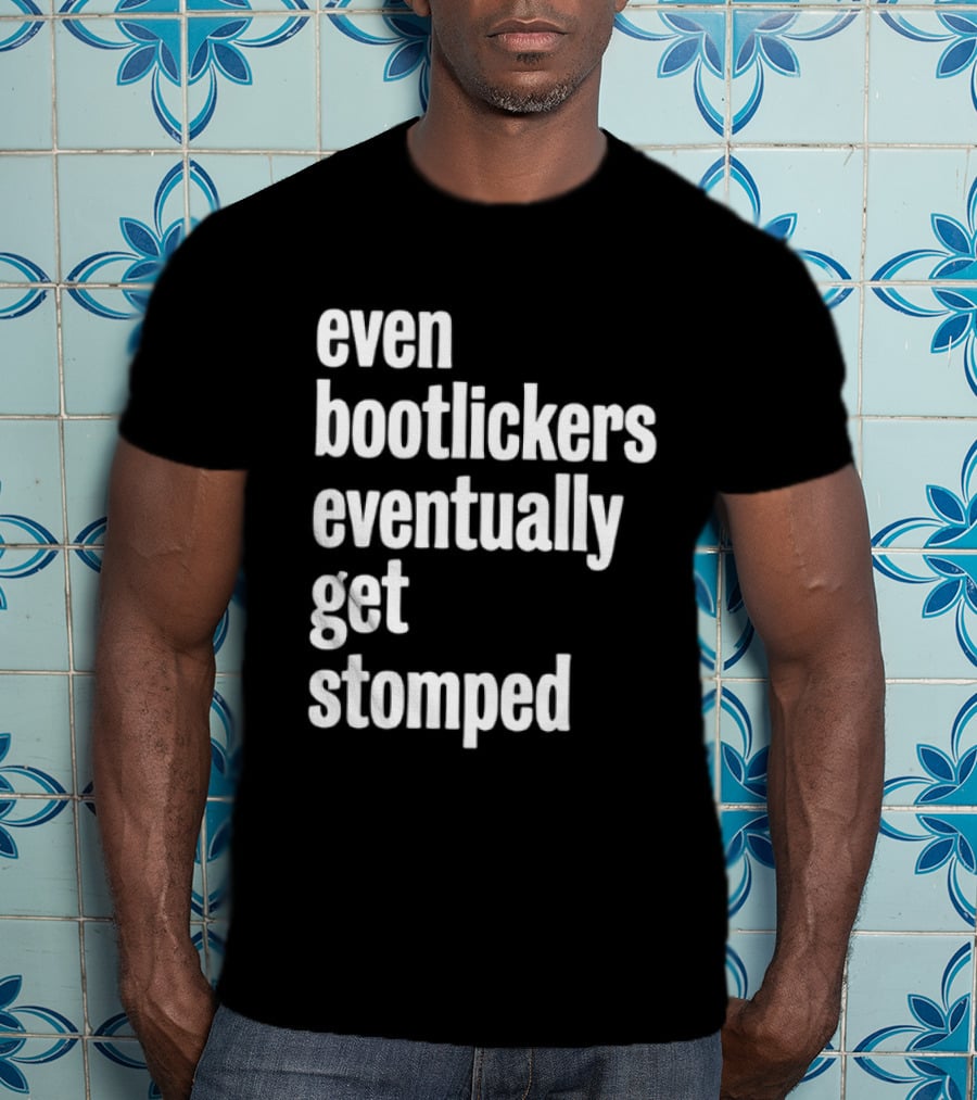 Even Bootlickers Eventually Get Stomped T-Shirt