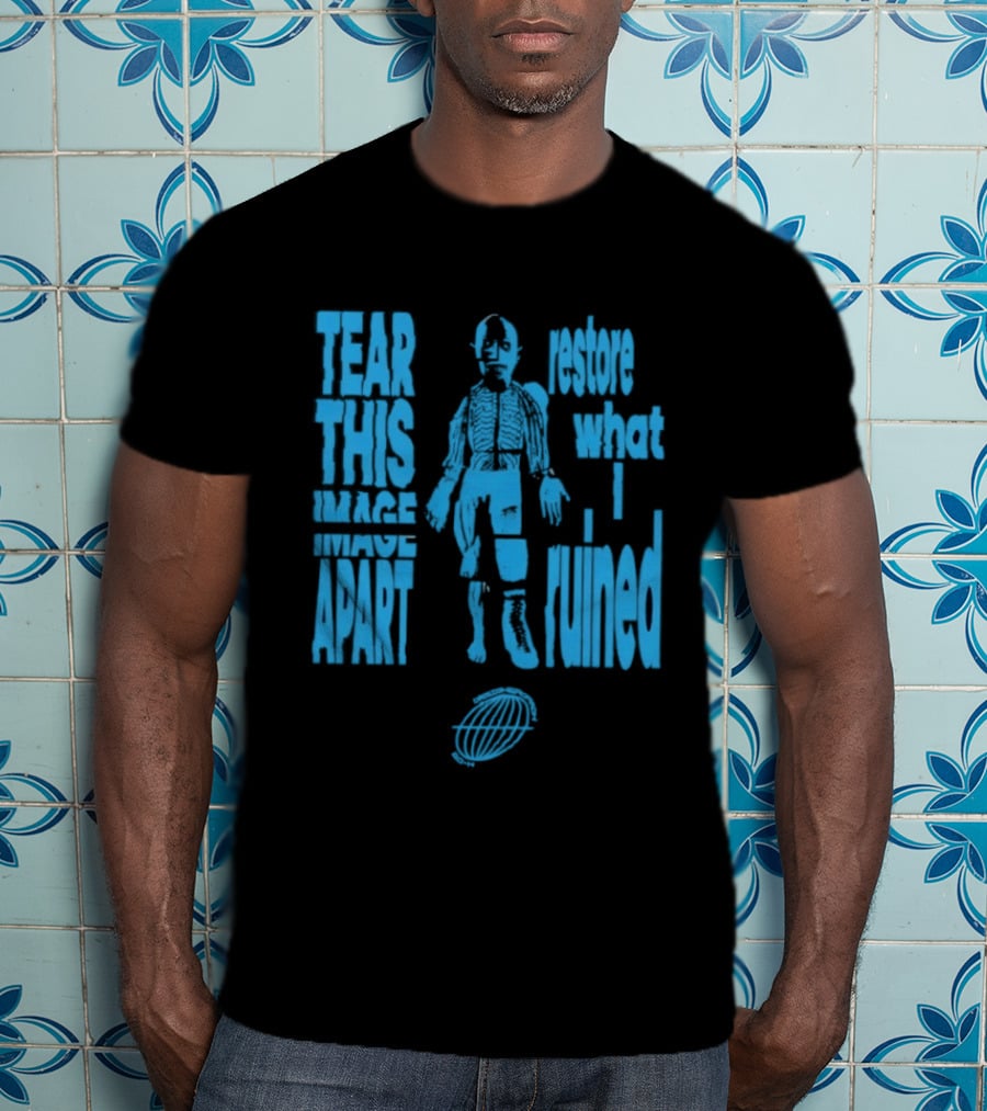 Tear This Apart Restore What I Ruined T-Shirt