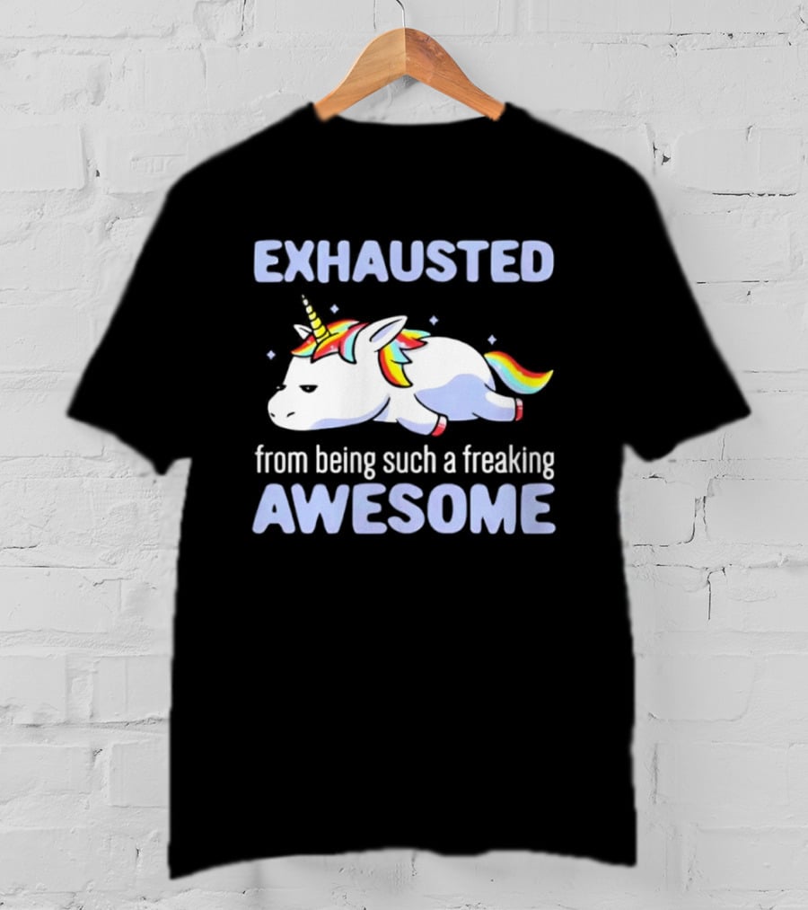 Exhausted From Being Such A Freaking Awesome Unicorn T-Shirt