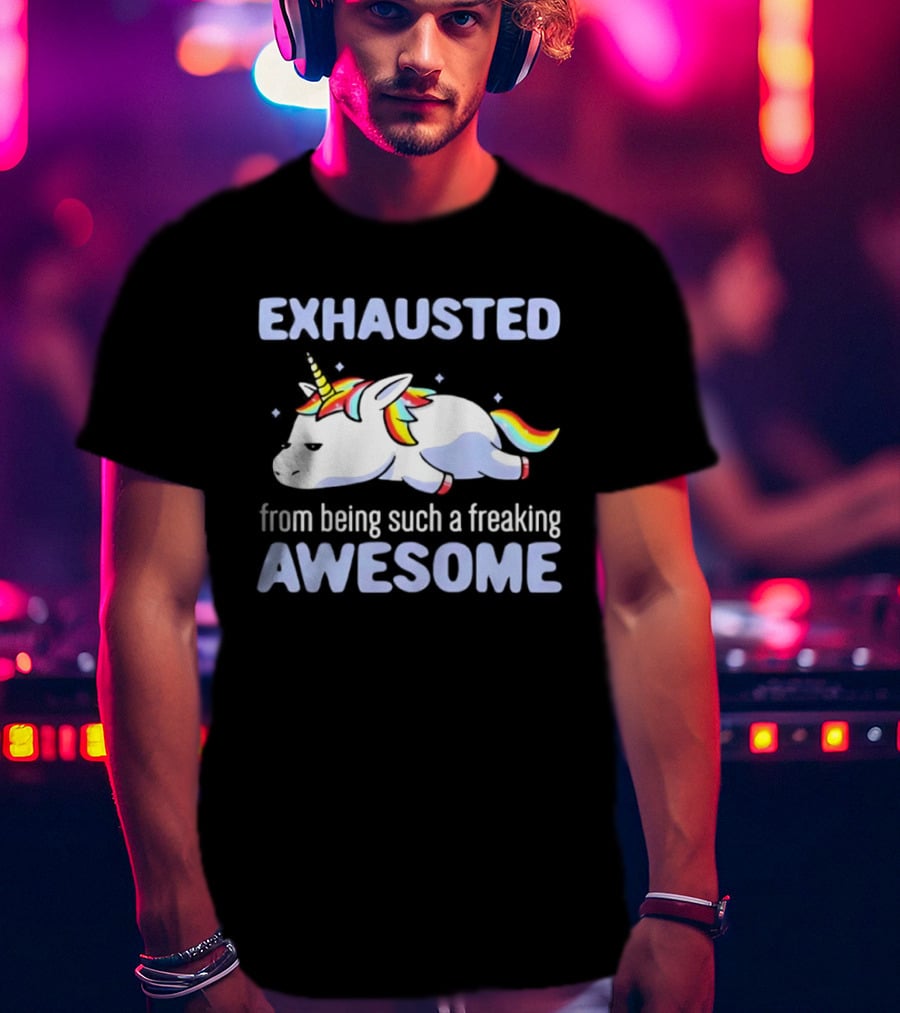 Exhausted From Being Such A Freaking Awesome Unicorn T-Shirt