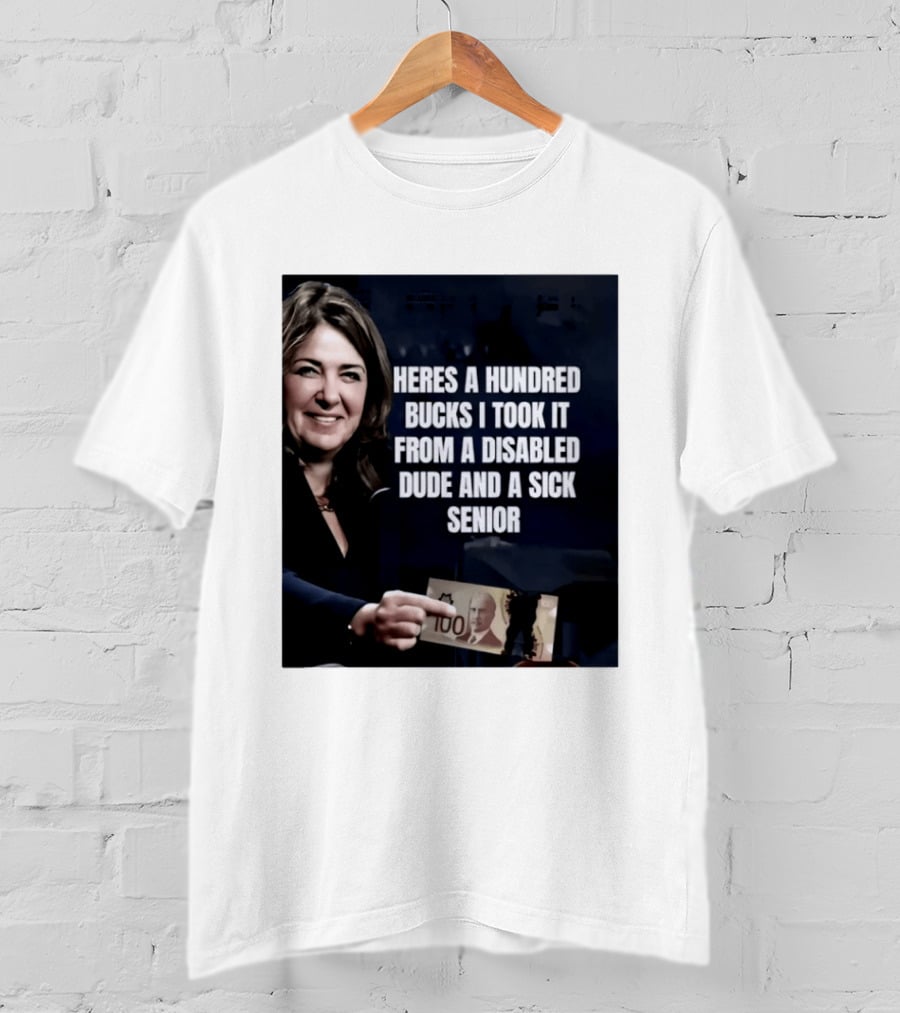 Danielle Smith Heres A Hundred Bucks I Took It From A Disabled Dude And A Sick Senior Alberta Politics T-Shirt