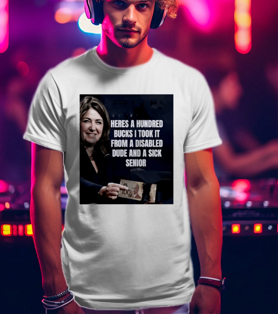 Danielle Smith Heres A Hundred Bucks I Took It From A Disabled Dude And A Sick Senior Alberta Politics T-Shirt