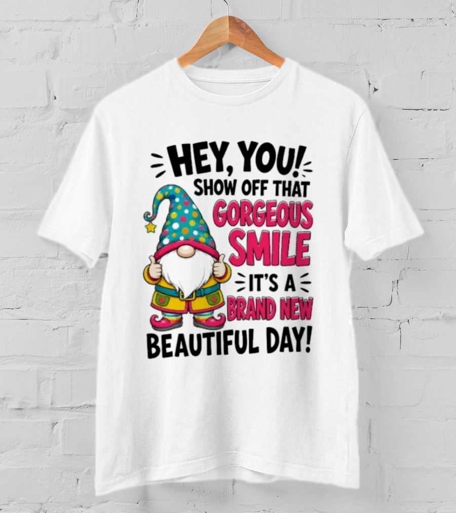 Hey You Show Off That Gorgeous Smile It's A Brand New Beautiful Day T-Shirt