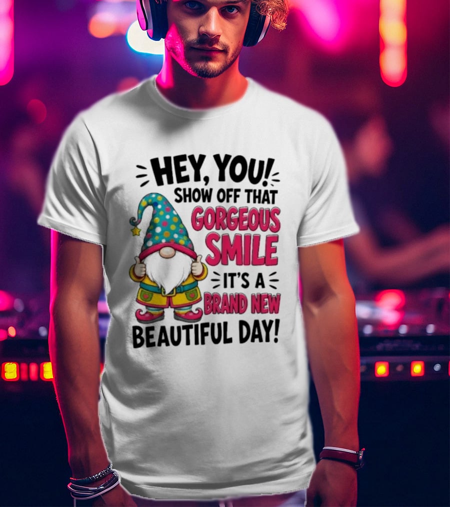 Hey You Show Off That Gorgeous Smile It's A Brand New Beautiful Day T-Shirt