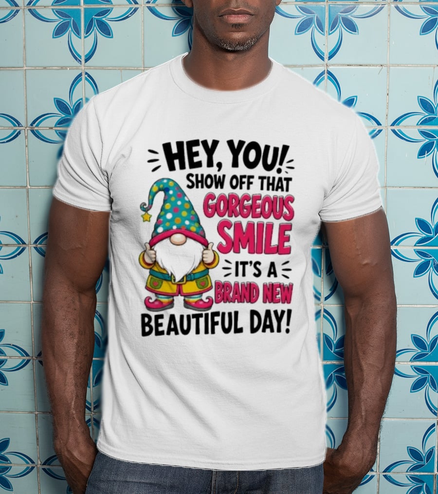 Hey You Show Off That Gorgeous Smile It's A Brand New Beautiful Day T-Shirt