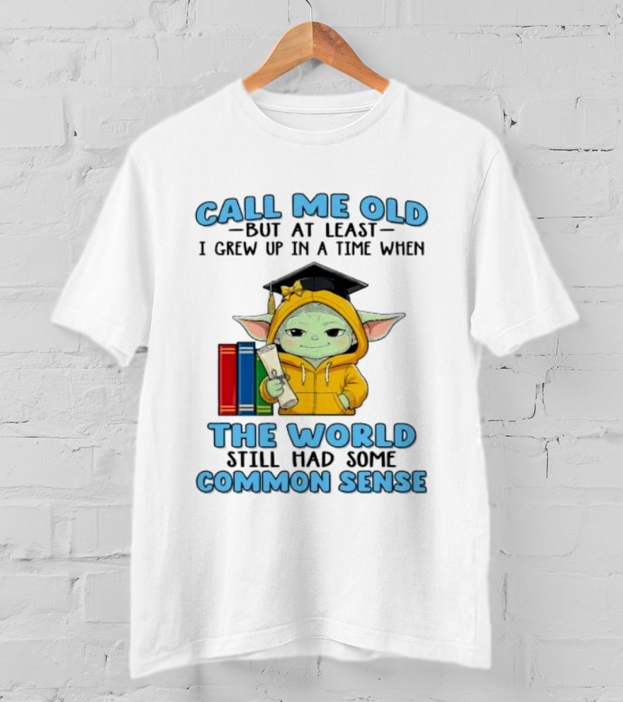 Grogu Call Me Old But At Least I Grew Up In A Time When The World Still Had Some Common Sense T-Shirt