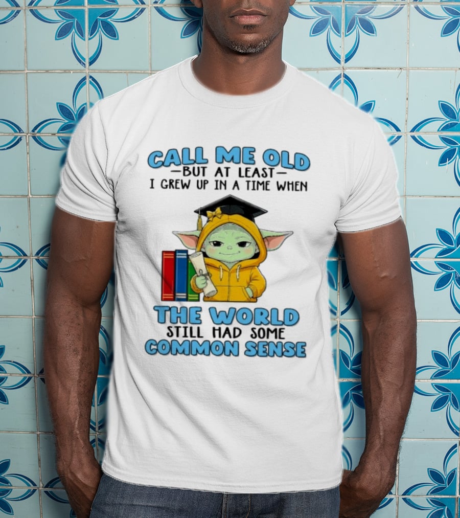 Grogu Call Me Old But At Least I Grew Up In A Time When The World Still Had Some Common Sense T-Shirt