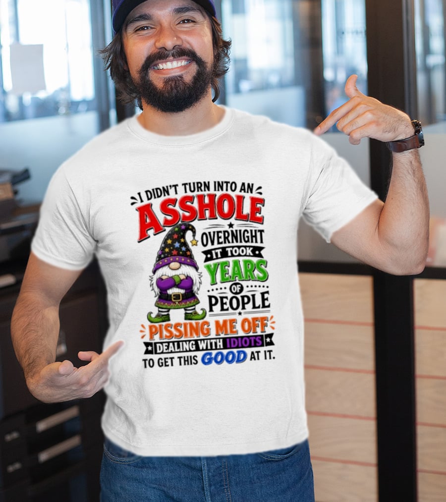 I Didn't Turn Into An Asshole Overnight Years Of People Pissing Me Off Dealing With Idiots Gnome T-Shirt